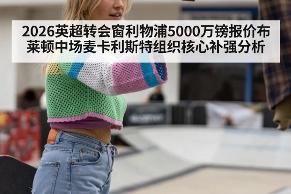 2026英超转会窗利物浦5000万镑报价布莱顿中场麦卡利斯特组织核心补强分析（jiuyou game）