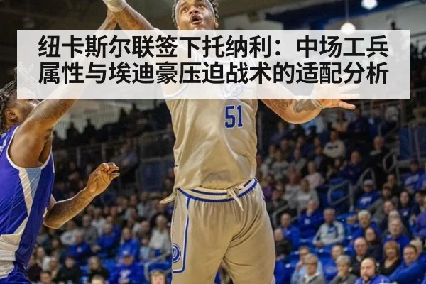 纽卡斯尔联签下托纳利：中场工兵属性与埃迪豪压迫战术的适配分析