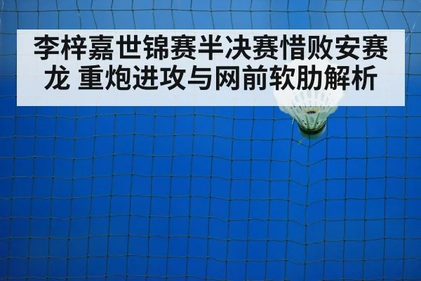 李梓嘉世锦赛半决赛惜败安赛龙 重炮进攻与网前软肋解析 - jiuyou game