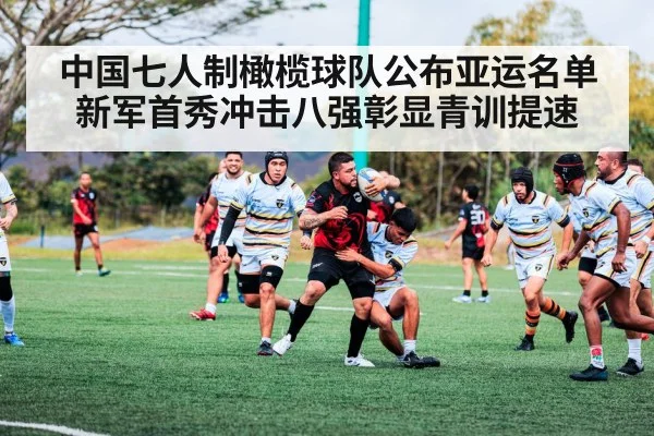 中国七人制橄榄球队公布亚运名单 新军首秀冲击八强彰显青训提速