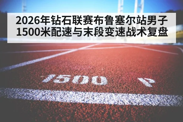 2026年钻石联赛布鲁塞尔站男子1500米配速与末段变速战术复盘