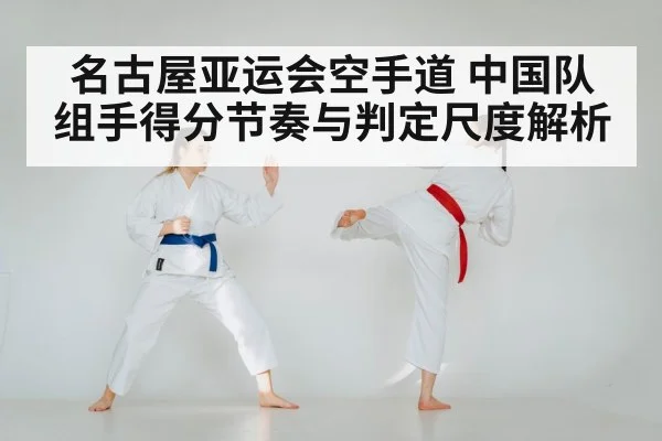 名古屋亚运会空手道 中国队组手得分节奏与判定尺度解析