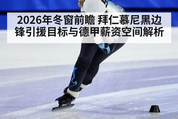 2026年冬窗前瞻 拜仁慕尼黑边锋引援目标与德甲薪资空间解析