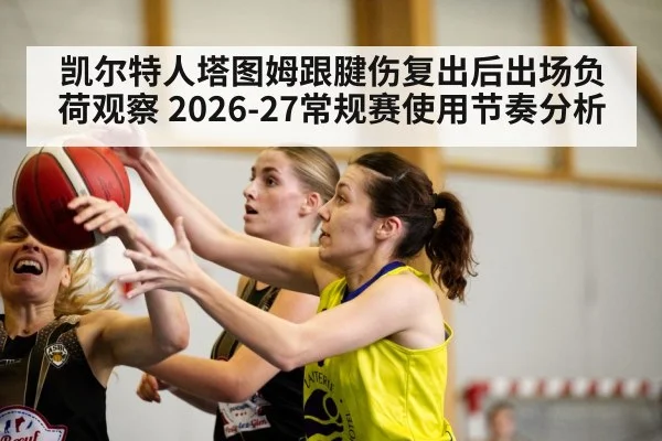 凯尔特人塔图姆跟腱伤复出后出场负荷观察 2026-27常规赛使用节奏分析
