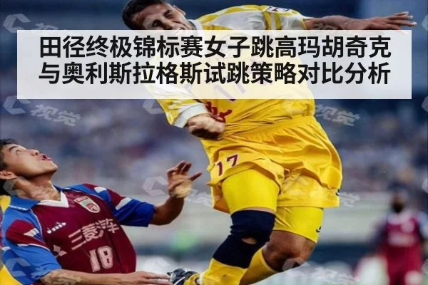 田径终极锦标赛女子跳高玛胡奇克与奥利斯拉格斯试跳策略对比分析
