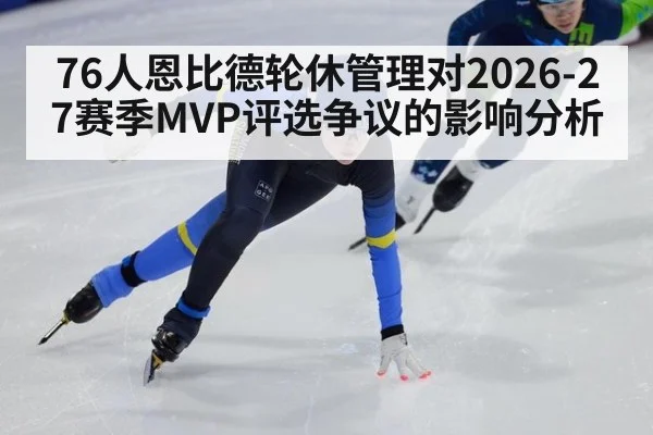 76人恩比德轮休管理对2026-27赛季MVP评选争议的影响分析